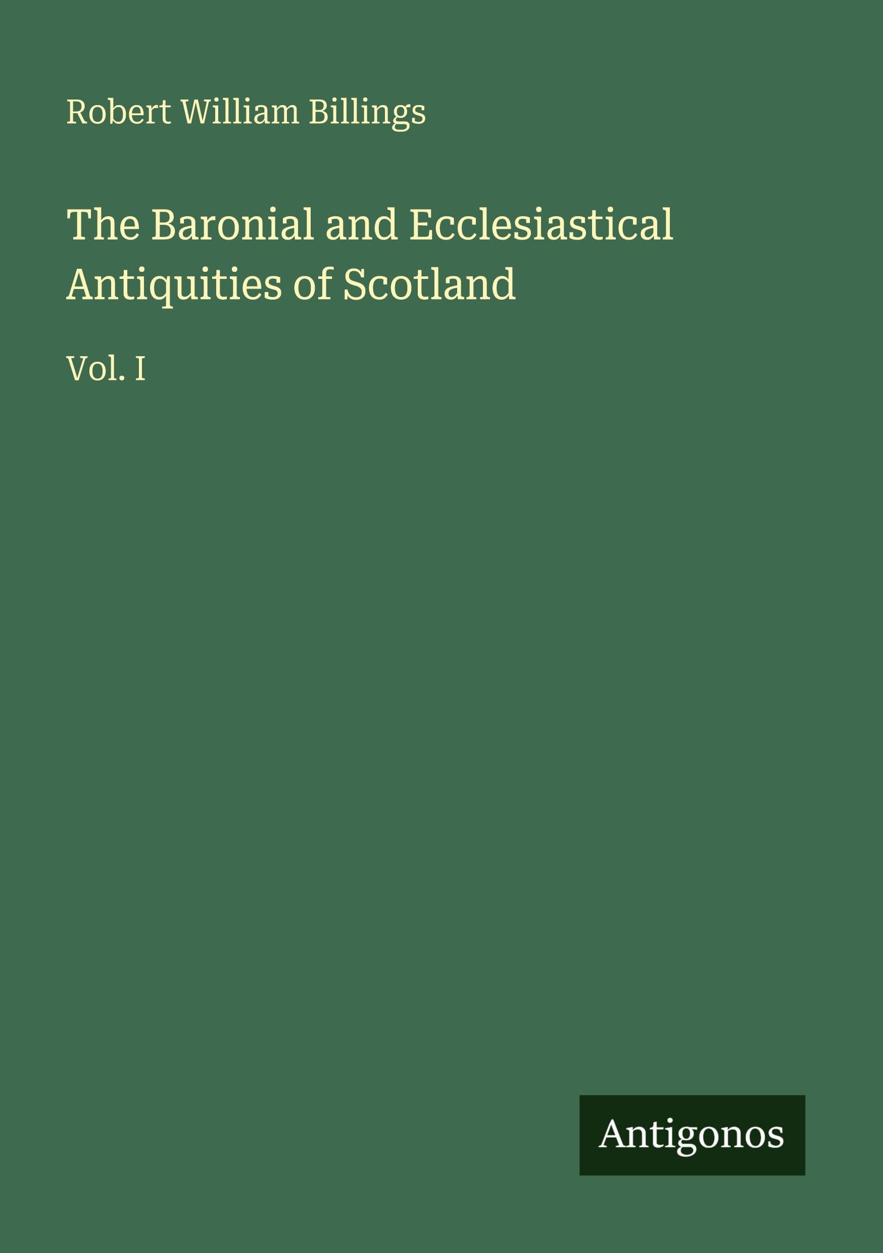 The Baronial and Ecclesiastical Antiquities of Scotland: Vol. I