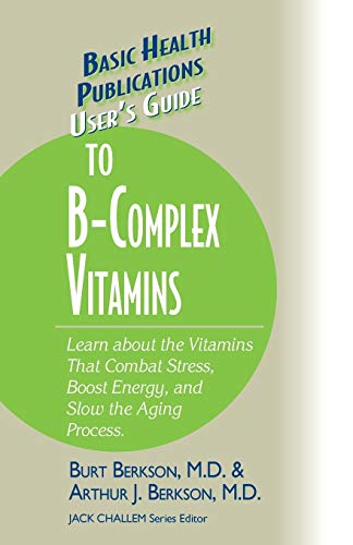 User's Guide to the B-Complex Vitamins: Learn about the Vitamins That Combat Stress, Boost Energy, and Slow the Aging Process. (Basic Health Publications User's Guide)