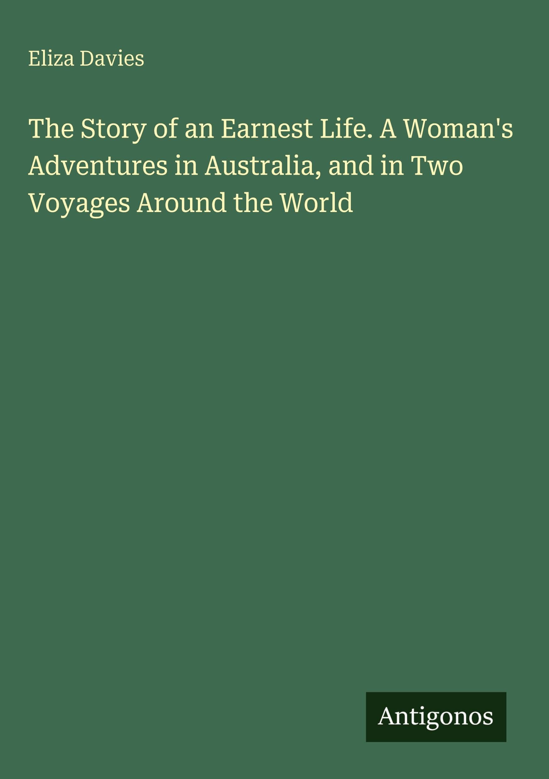 The Story of an Earnest Life. A Woman's Adventures in Australia, and in Two Voyages Around the World