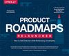 Product Roadmaps Relaunched: A Practical Guide to Prioritizing Opportunities, Aligning Teams, and Delivering Value to Customers and Stakeholders