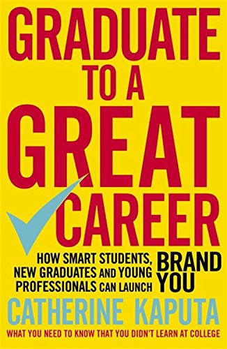 Graduate to a Great Career: How Smart Students, New Graduates and Young Professionals Can Launch Brand YOU