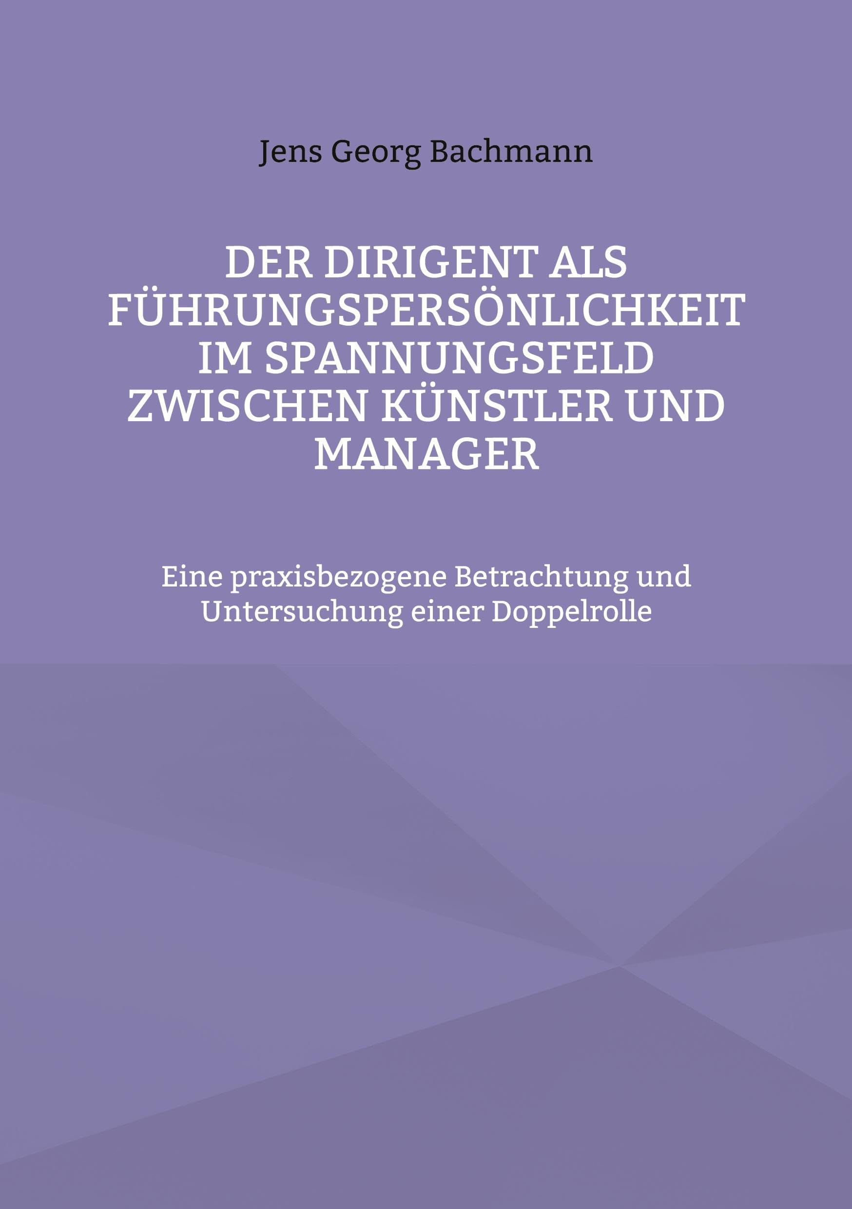 Der Dirigent als Führungspersönlichkeit im Spannungsfeld zwischen Künstler und Manager: Eine praxisbezogene Betrachtung und Untersuchung einer Doppelrolle