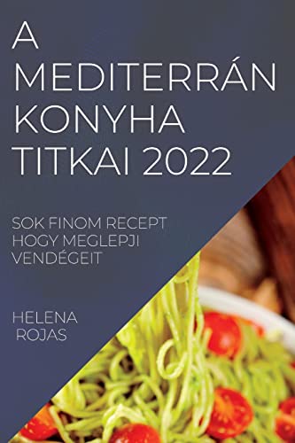 A MEDITERRÁN KONYHA TITKAI 2022: SOK FINOM RECEPT HOGY MEGLEPJI VENDÉGEIT