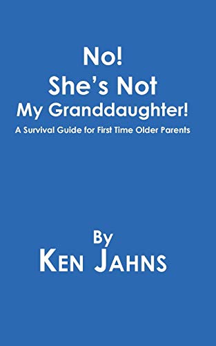 No! She's Not My Granddaughter!: A Survival Guide for First Time Older Parents