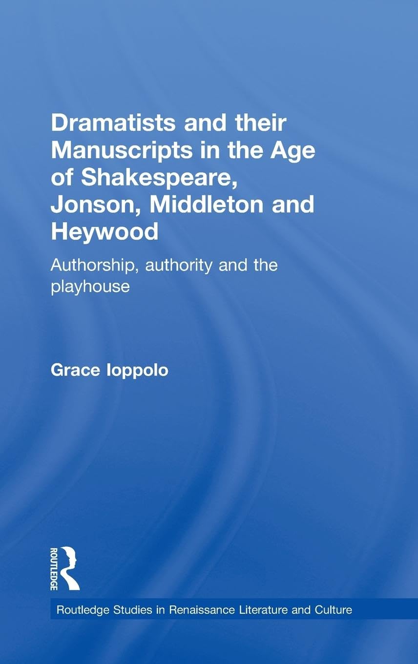 Dramatists and their Manuscripts in the Age of Shakespeare, Jonson, Middleton and Heywood: Authorship, Authority and the Playhouse (Routledge Studies in Renaissance Literature and Culture, Band 6)