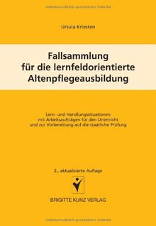 Fallsammlung für die lernfeldorientierte Altenpflegeausbildung. Lern- und Handlungssituationen mit Arbeitsaufträgen für den Unterricht und zur Vorbereitung auf die staatliche Prüfung