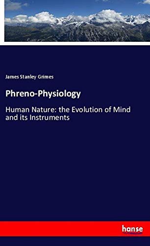 Phreno-Physiology: Human Nature: the Evolution of Mind and its Instruments