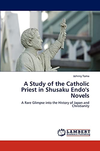 A Study of the Catholic Priest in Shusaku Endo's Novels: A Rare Glimpse into the History of Japan and Christianity
