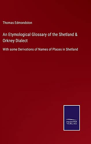 An Etymological Glossary of the Shetland & Orkney Dialect: With some Derivations of Names of Places in Shetland