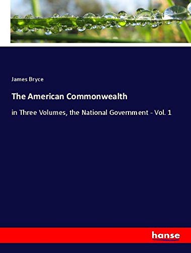 The American Commonwealth: in Three Volumes, the National Government - Vol. 1