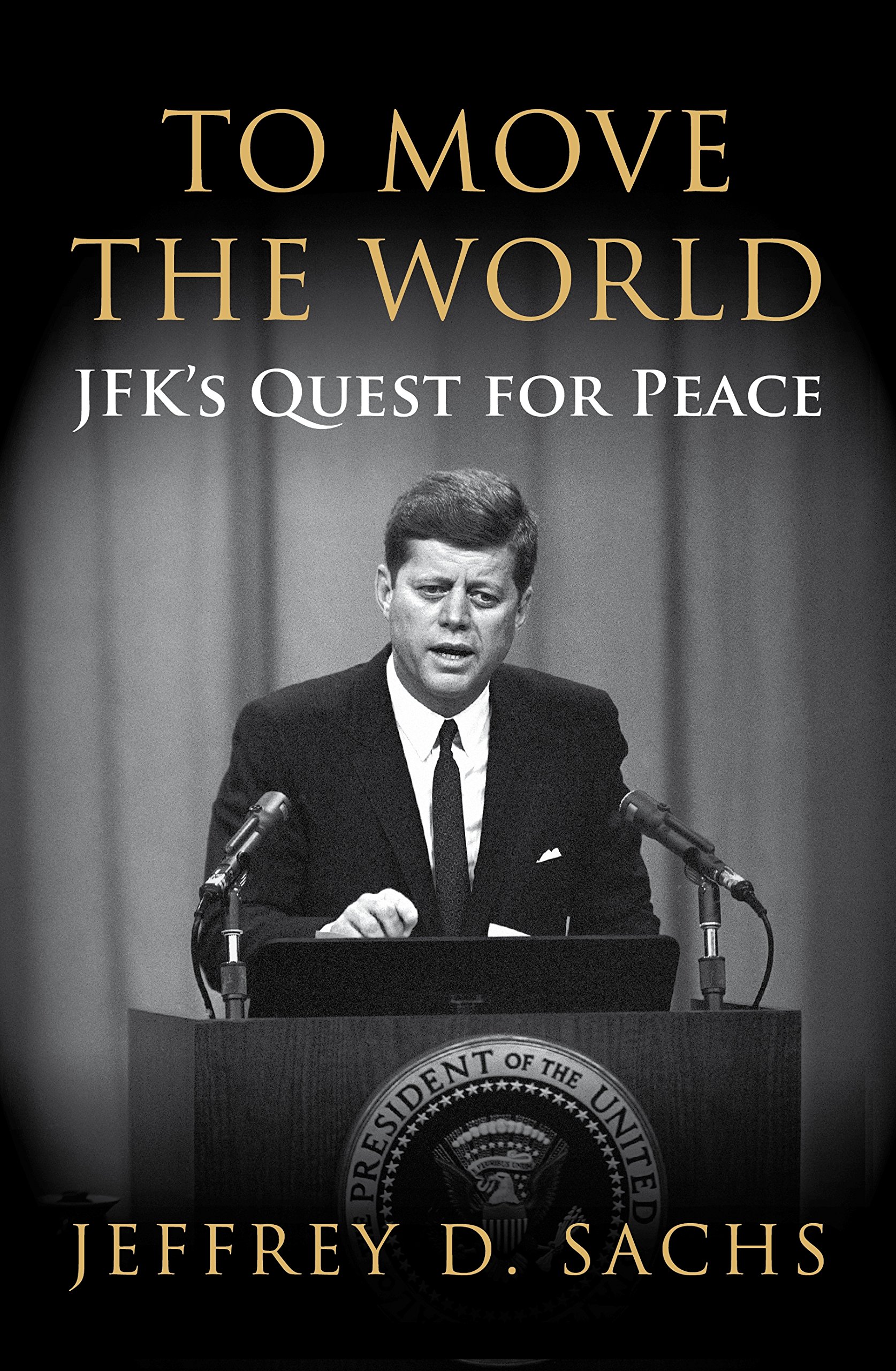 Jeffrey Sachs To Move The World, Jfk's Quest For Peace