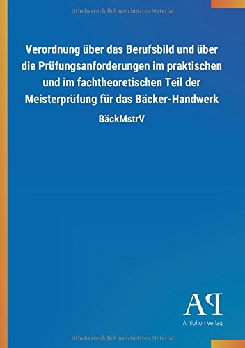 Verordnung über das Berufsbild und über die Prüfungsanforderungen im praktischen und im fachtheoretischen Teil der Meisterprüfung für das Bäcker-Handwerk: BäckMstrV