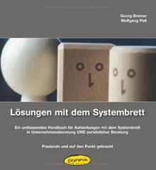 Lösungen mit dem Systembrett: Ein umfassendes Handbuch für Aufstellungen mit dem Systembrett in Unternehmensberatung UND persönlicher Beratung - Praxisnah und auf den Punkt gebracht