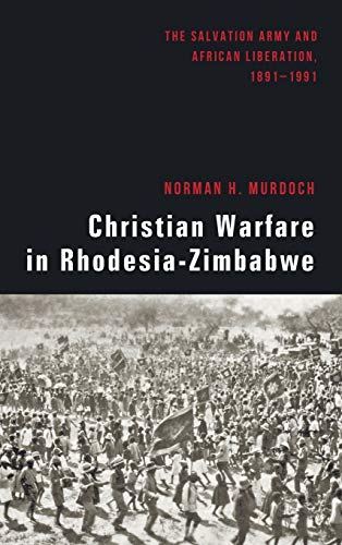 Christian Warfare in Rhodesia-Zimbabwe: The Salvation Army and African Liberation, 1891-1991