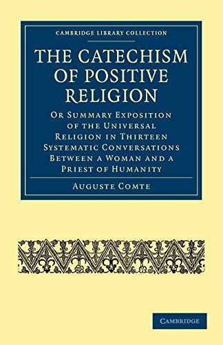 The Catechism of Positive Religion: Or Summary Exposition of the Universal Religion in Thirteen Systematic Conversations between a Woman and a Priest ... (Cambridge Library Collection - Philosophy)