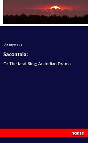 Sacontala;: Or The fatal Ring; An Indian Drama