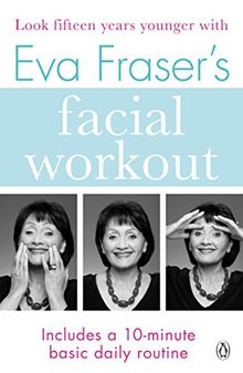 Eva Fraser's Facial Workout: Look Fifteen Years Younger with this Easy Daily Routine