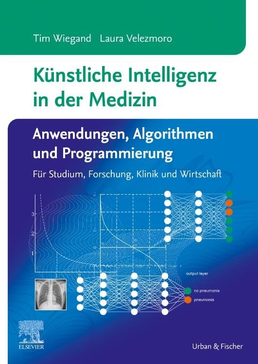 Künstliche Intelligenz in der Medizin: Anwendungen, Algorithmen und Programmierung: Für Studium, Forschung, Klinik und Wirtschaft