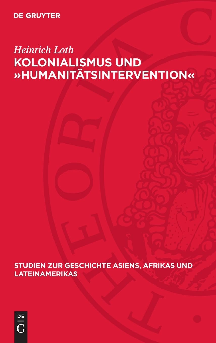 Kolonialismus und »Humanitätsintervention«: Kritische Untersuchung der Politik Deutschlands gegenüber dem Kongostaat, (1884–1908) (Studien zur Geschichte Asiens, Afrikas und Lateinamerikas, 18)