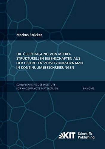 Die Uebertragung von mikrostrukturellen Eigenschaften aus der diskreten Versetzungsdynamik in Kontinuumsbeschreibungen (Schriftenreihe des Instituts ... Karlsruher Institut für Technologie)