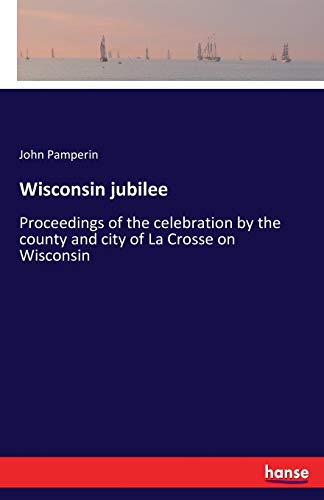 Wisconsin jubilee: Proceedings of the celebration by the county and city of La Crosse on Wisconsin