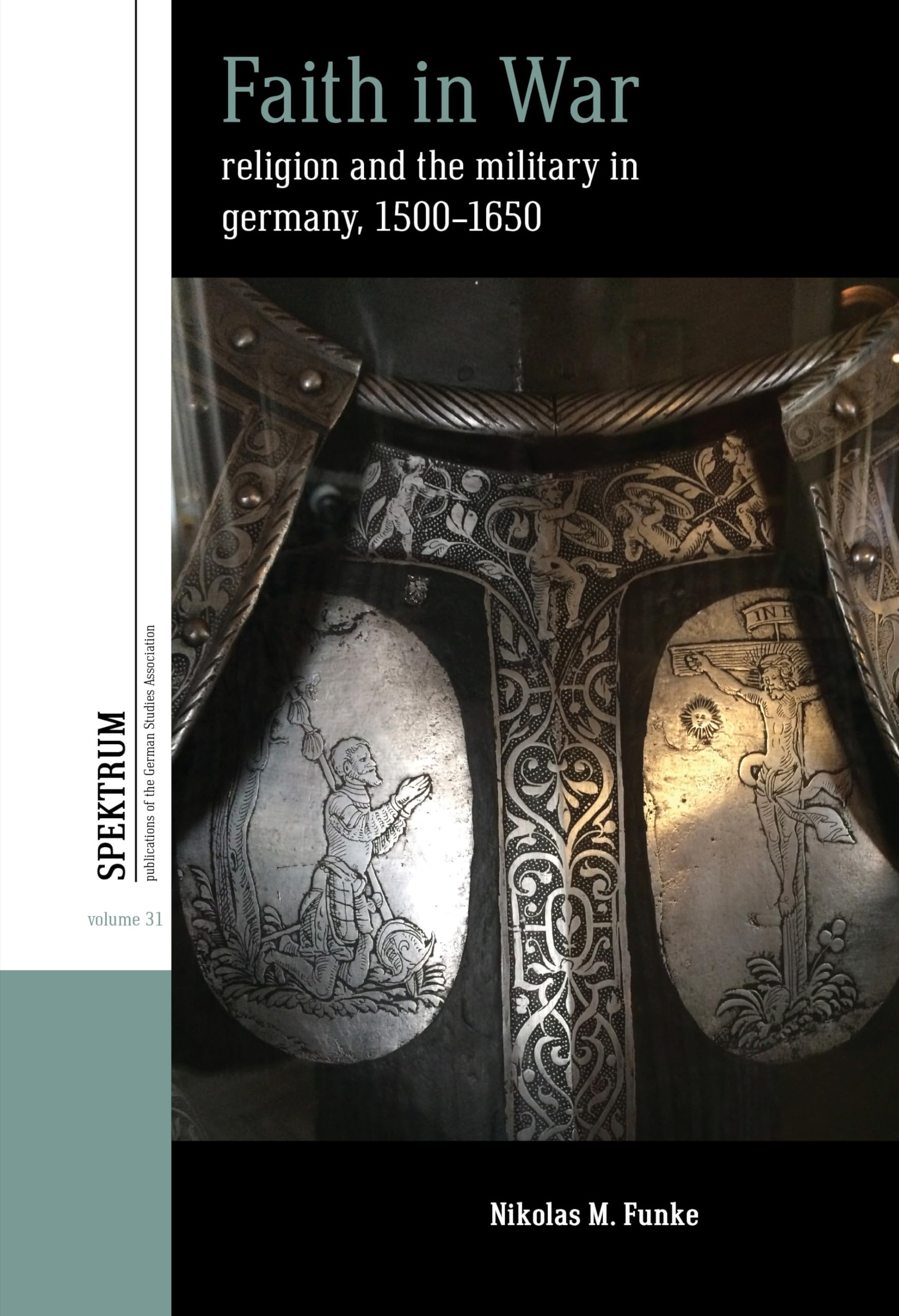 Faith in War: Religion and the Military in Germany, c.1500-1650 (Spektrum: Publications of the German Studies Association, 30)