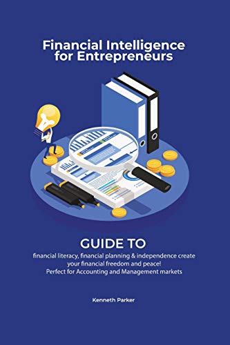 Kenneth Parkerr Financial Intelligence For Entrepreneurs - Guide To Financial Literacy, Financial Planning & Independence Create Your Financial Freedom And Peace !