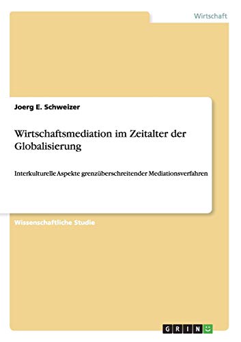 Wirtschaftsmediation im Zeitalter der Globalisierung: Interkulturelle Aspekte grenzüberschreitender Mediationsverfahren