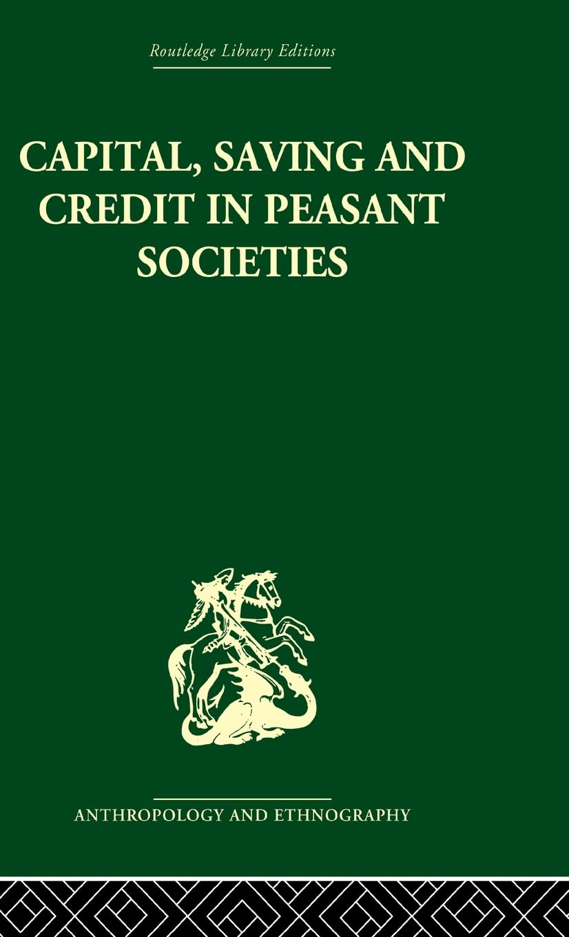 Capital, Saving and Credit in Peasant Societies: Studies from Asia, Oceania, the Caribbean and middle America (Routledge Library Editions: Anthropology and Ethnography)