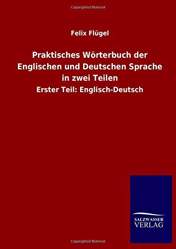 Praktisches Wörterbuch der Englischen und Deutschen Sprache in zwei Teilen: Erster Teil: Englisch-Deutsch