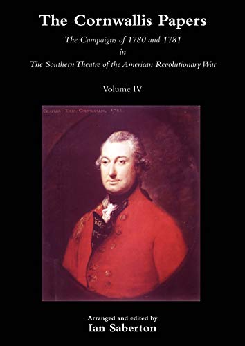 The Cornwallis Papers Vol 4 The Campaigns of 1780 and 1781 in The Southern Theatre of the American Revolutionary War