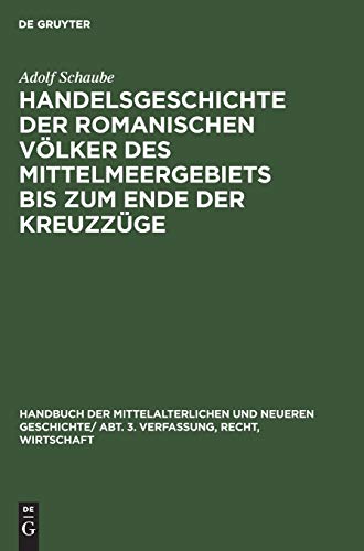 Handelsgeschichte der romanischen Völker des Mittelmeergebiets bis zum Ende der Kreuzzüge (Handbuch der mittelalterlichen und neueren Geschichte. Verfassung, Recht, Wirtschaft)