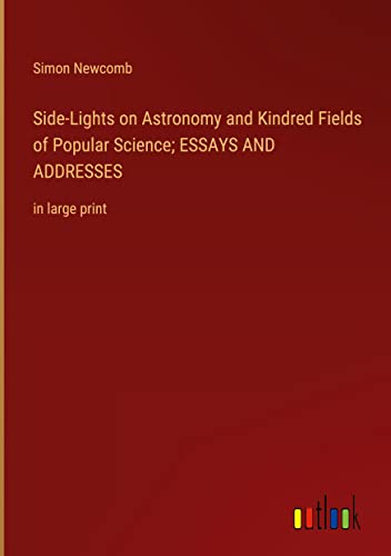 Side-Lights on Astronomy and Kindred Fields of Popular Science; ESSAYS AND ADDRESSES: in large print