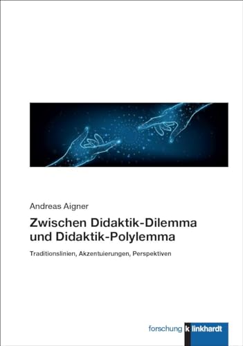 Zwischen Didaktik-Dilemma und Didaktik-Polylemma: Traditionslinien, Akzentuierungen, Perspektiven (klinkhardt forschung)