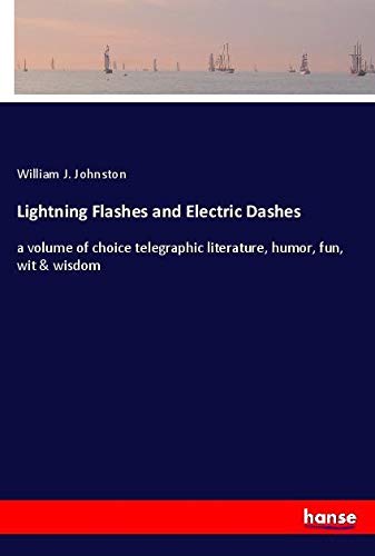 Lightning Flashes and Electric Dashes: a volume of choice telegraphic literature, humor, fun, wit & wisdom