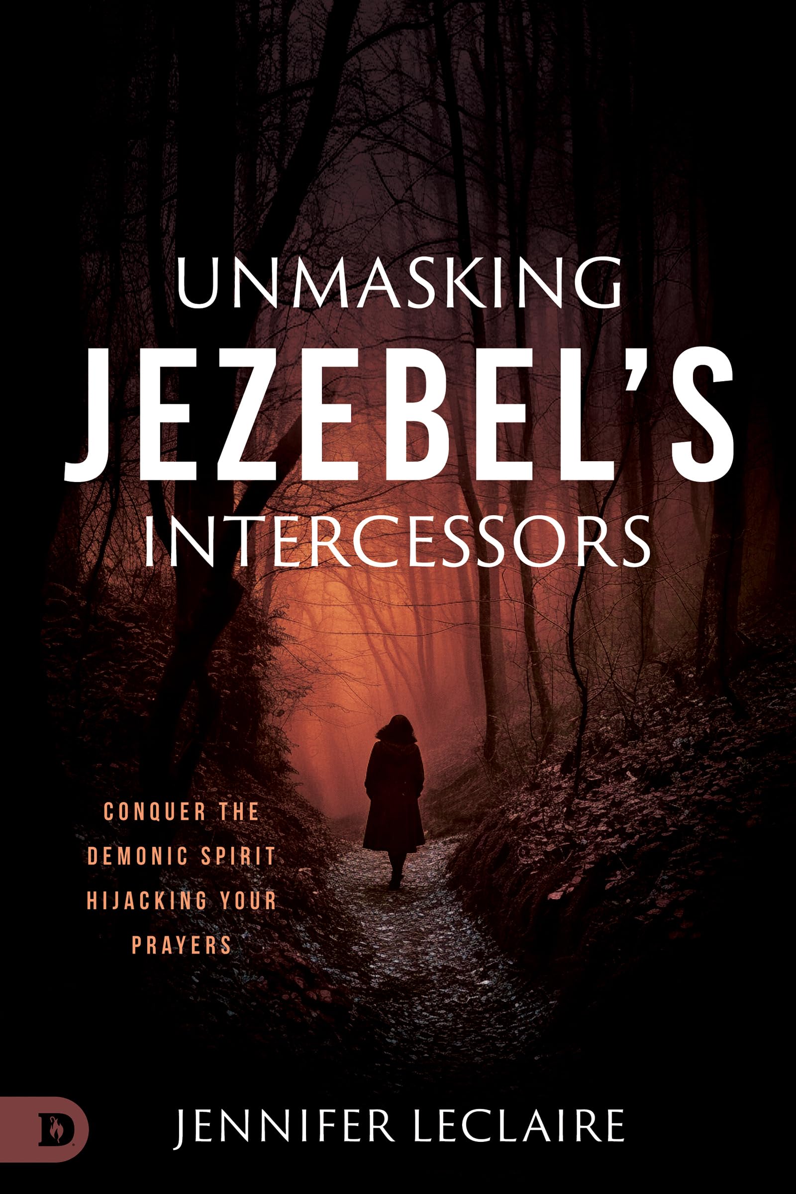Jennifer LeClaire Unmasking Jezebel's Intercessors, Conquer The Demonic Spirit Hijacking Your Prayers