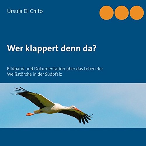 Wer klappert denn da?: Bildband und Dokumentation über das Leben der Weißstörche in der Südpfalz
