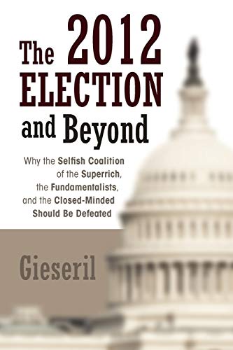 The 2012 Election And Beyond: Why The Selfish Coalition Of The Superrich, The Fundamentalists, And The Closed-Minded Should Be Defeated