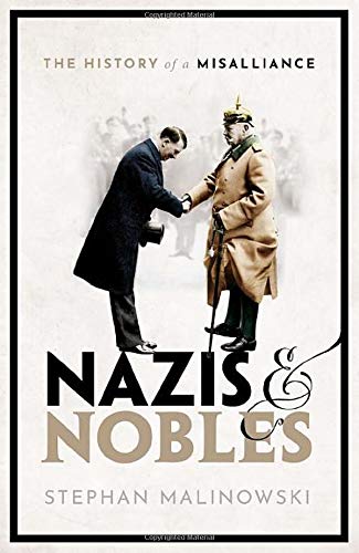Stephan Malinowski Nazis And Nobles, The History Of A Misalliance