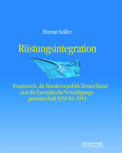 Rüstungsintegration: Frankreich, die Bundesrepublik Deutschland und die Europäische Verteidigungsgemeinschaft 1950 bis 1954 (Entstehung und Probleme des Atlantischen Bündnisses)
