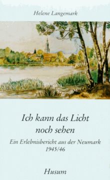Ich kann das Licht noch sehen. Ein Erlebnisbericht aus der Neumark 1945/46