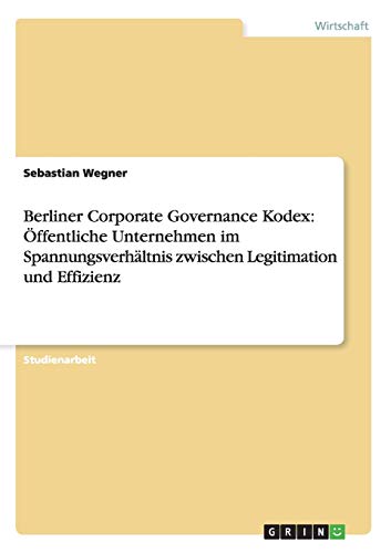 Berliner Corporate Governance Kodex: Öffentliche Unternehmen im Spannungsverhältnis zwischen Legitimation und Effizienz