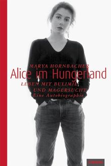 Alice im Hungerland: Leben mit Bulimie und Magersucht. Eine Autobiographie