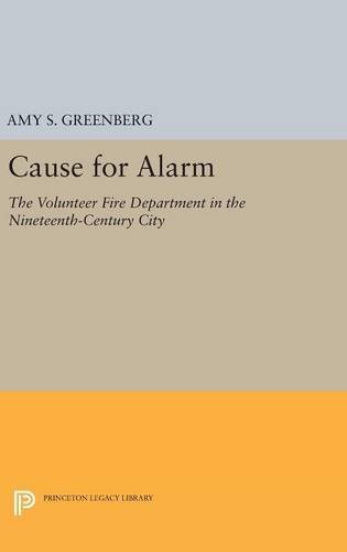 Cause for Alarm: The Volunteer Fire Department in the Nineteenth-Century City (Princeton Legacy Library, Band 406)
