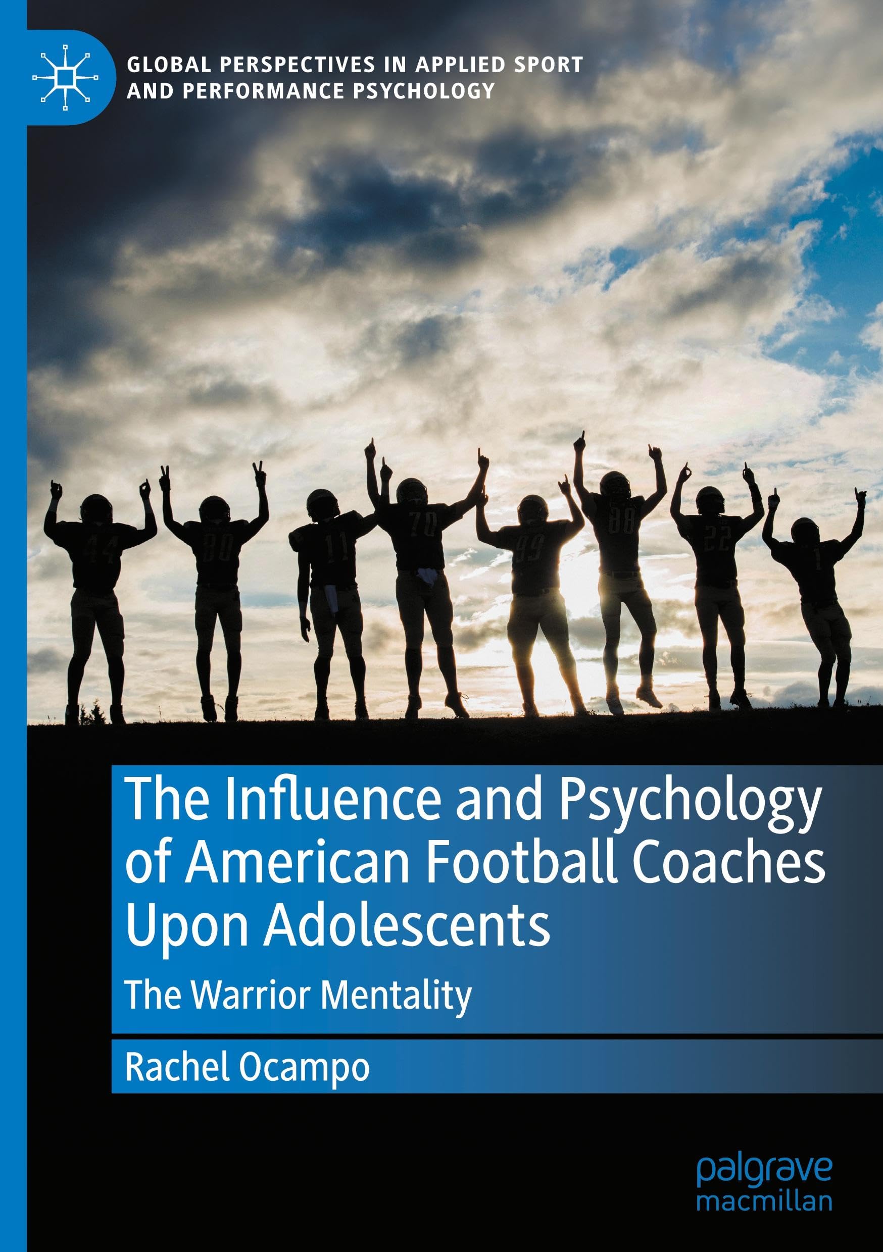 The Influence and Psychology of American Football Coaches Upon Adolescents: The Warrior Mentality (Global Perspectives in Applied Sport and Performance Psychology)