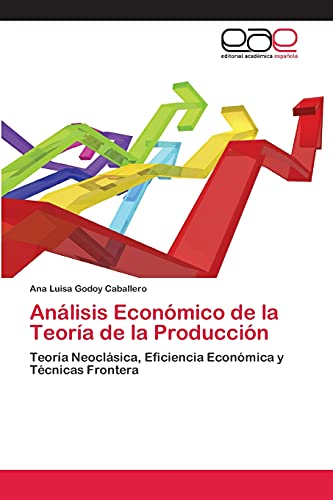 Análisis Económico de la Teoría de la Producción: Teoría Neoclásica, Eficiencia Económica y Técnicas Frontera