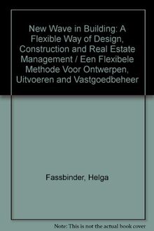 New Wave in Building: A Flexible Way of Design, Construction and Real Estate Management / Een Flexibele Methode Voor Ontwerpen, Uitvoeren and Vastgoedbeheer