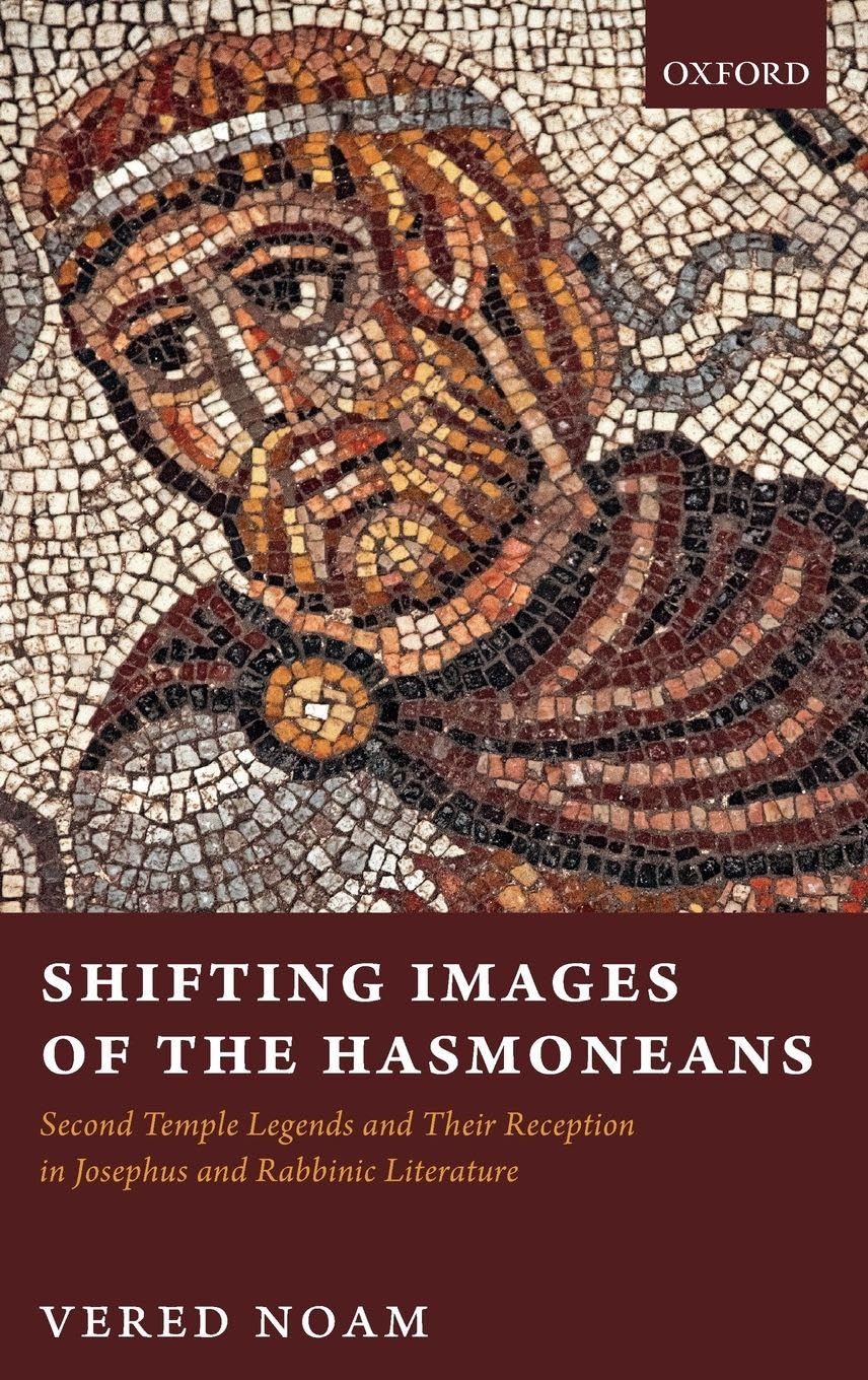 SHIFTING IMAGES OF HASMONEANS C: Second Temple Legends and Their Reception in Josephus and Rabbinic Literature