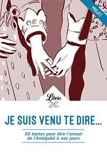 Je suis venu te dire... : 30 textes pour dire l'amour de l'Antiquité à nos jours