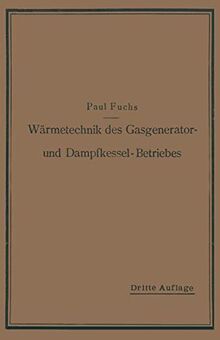 Wärmetechnik des Gasgenerator- und Dampfkessel-Betriebes: Die Vorgänge, Untersuchungs- und Kontrollmethoden hinsichtlich Wärmeerzeugung und. . . und ... im Gasgenerator- und Dampfkessel-Betrieb